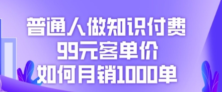 普通人做知识付费，99元客单价如何月销1000单-众创网